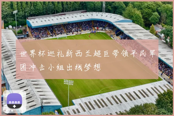 世界杯巡礼新西兰超巨带领平民军团冲击小组出线梦想