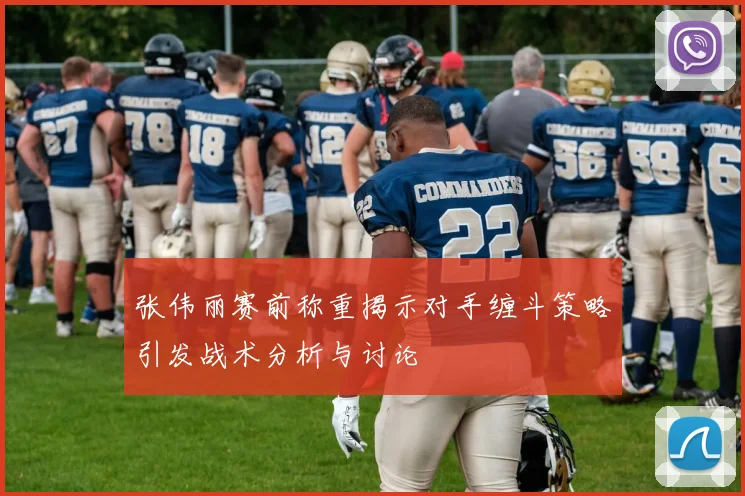 张伟丽赛前称重揭示对手缠斗策略引发战术分析与讨论