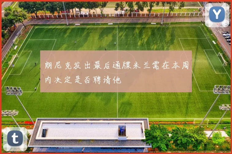朗尼克发出最后通牒米兰需在本周内决定是否聘请他