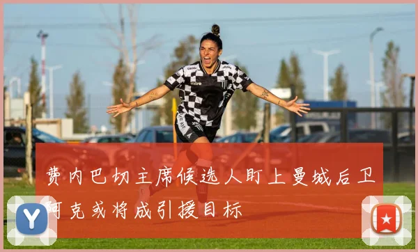 费内巴切主席候选人盯上曼城后卫阿克或将成引援目标