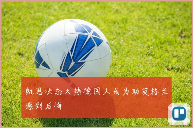 凯恩状态火热德国人或为助英格兰感到后悔