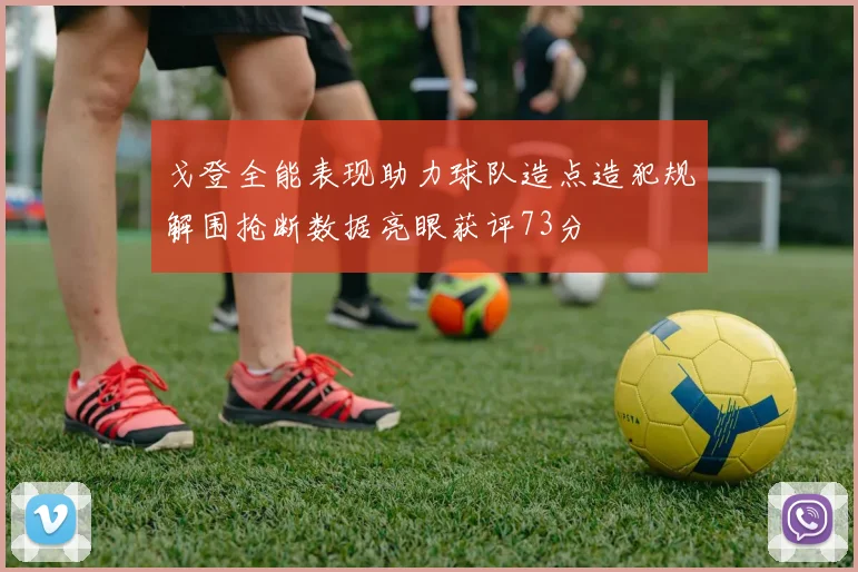 戈登全能表现助力球队造点造犯规解围抢断数据亮眼获评73分