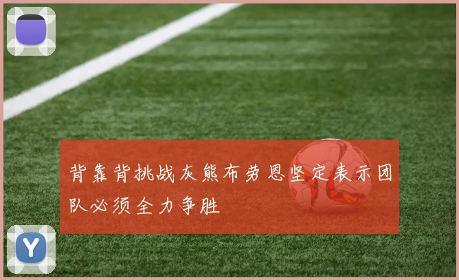 背靠背挑战灰熊布劳恩坚定表示团队必须全力争胜