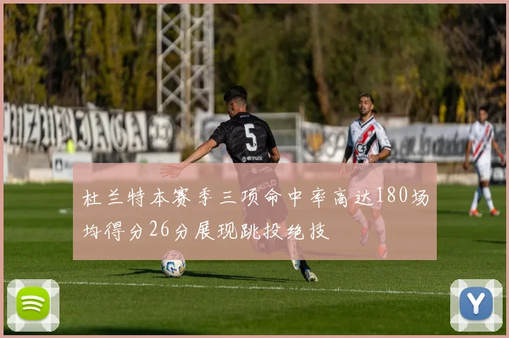 杜兰特本赛季三项命中率高达180场均得分26分展现跳投绝技