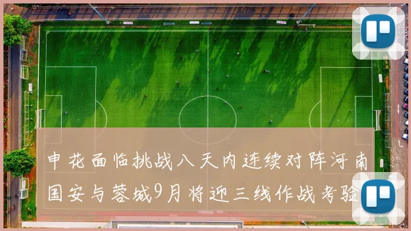 申花面临挑战八天内连续对阵河南国安与蓉城9月将迎三线作战考验